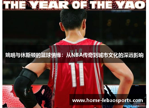 姚明与休斯顿的篮球情缘：从NBA传奇到城市文化的深远影响