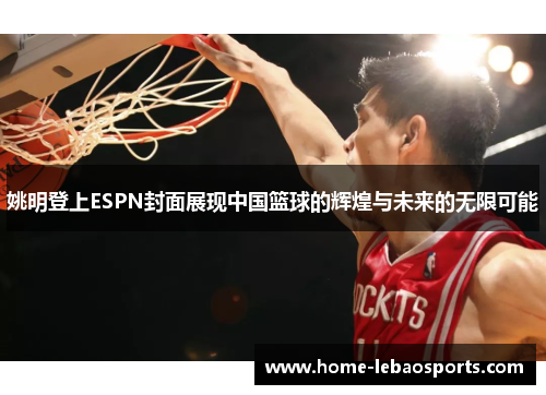 姚明登上ESPN封面展现中国篮球的辉煌与未来的无限可能