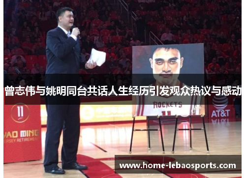 曾志伟与姚明同台共话人生经历引发观众热议与感动